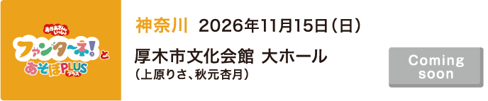 【Coming soon】2026年11月15日（日）神奈川 厚木市文化会館 大ホール（上原りさ、秋元杏月）