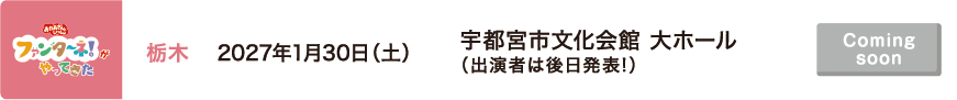 【Coming soon】2027年1月30日（土）栃木 宇都宮市文化会館 大ホール（出演者は後日発表!）
