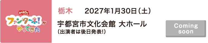 【Coming soon】2027年1月30日（土）栃木 宇都宮市文化会館 大ホール（出演者は後日発表!）