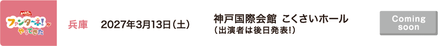 【Coming soon】2027年3月13日（土）兵庫 神戸国際会館 こくさいホール（出演者は後日発表!）