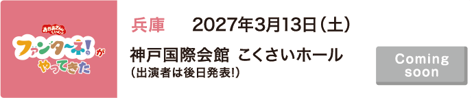 【Coming soon】2027年3月13日（土）兵庫 神戸国際会館 こくさいホール（出演者は後日発表!）